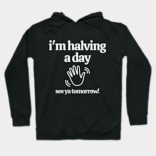 Funny Gift For Co-Workers -  I'm Halving A Day See You Tomorrow Hoodie